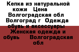 Кепка из натуральной кожи › Цена ­ 550 - Волгоградская обл., Волгоград г. Одежда, обувь и аксессуары » Женская одежда и обувь   . Волгоградская обл.